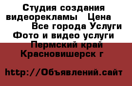 Студия создания видеорекламы › Цена ­ 20 000 - Все города Услуги » Фото и видео услуги   . Пермский край,Красновишерск г.